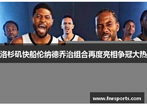 洛杉矶快船伦纳德乔治组合再度亮相争冠大热