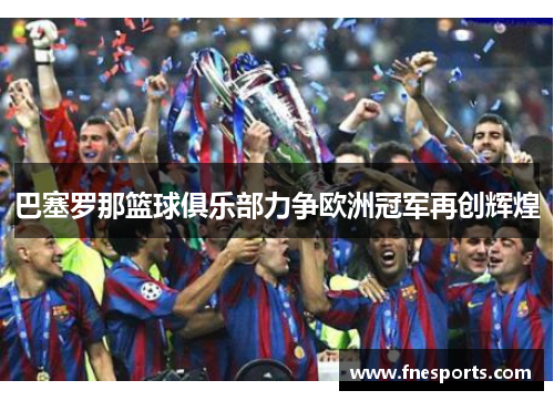 巴塞罗那篮球俱乐部力争欧洲冠军再创辉煌