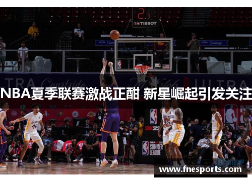 NBA夏季联赛激战正酣 新星崛起引发关注