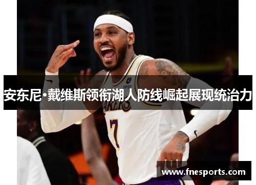 安东尼·戴维斯领衔湖人防线崛起展现统治力