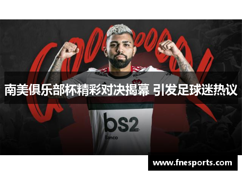 南美俱乐部杯精彩对决揭幕 引发足球迷热议