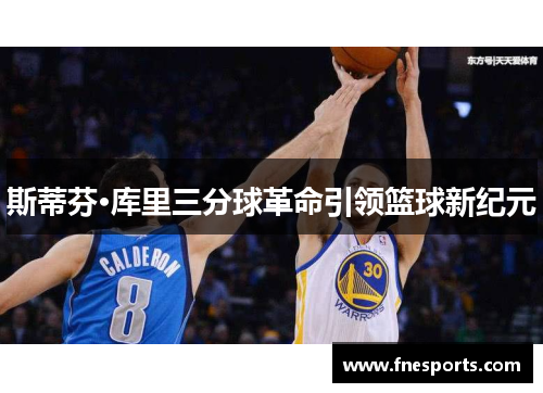 斯蒂芬·库里三分球革命引领篮球新纪元