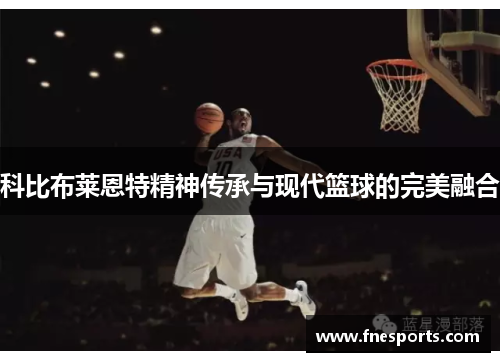 科比布莱恩特精神传承与现代篮球的完美融合