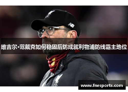 维吉尔·范戴克如何稳固后防成就利物浦防线霸主地位