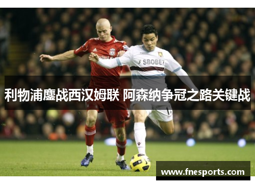 利物浦鏖战西汉姆联 阿森纳争冠之路关键战