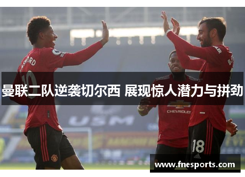 曼联二队逆袭切尔西 展现惊人潜力与拼劲